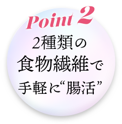 Point2種類の食物繊維で手軽に“腸活”