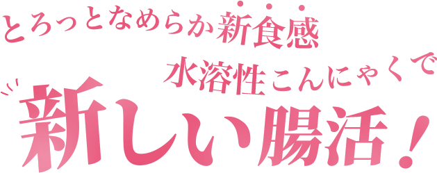 とろっとなめらか新食感水溶性こんにゃくで新しい腸活!